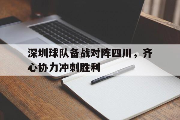 MK体育官网-包含深圳球队备战对阵四川，齐心协力冲刺胜利的词条